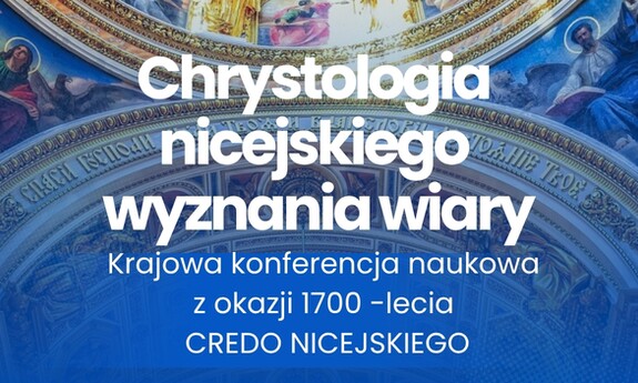 Chrystologia nicejskiego wyznania wiary. Krajowa konferencja naukowa  z okazji 1700 -lecia CREDO NICEJSKIEGO.